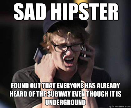 Sad hipster Found out that everyone has already heard of the subway even though it is underground - Sad hipster Found out that everyone has already heard of the subway even though it is underground  Sad Hipster