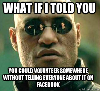 what if i told you you could volunteer somewhere without telling everyone about it on facebook  Matrix Morpheus