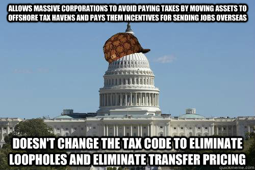 allows massive corporations to avoid paying taxes by moving assets to offshore tax havens and pays them incentives for sending jobs overseas doesn't change the tax code to eliminate loopholes and eliminate transfer pricing  Scumbag Government
