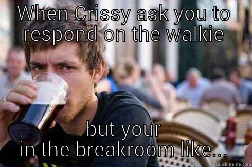 WHEN CRISSY ASK YOU TO RESPOND ON THE WALKIE BUT YOUR IN THE BREAKROOM LIKE... Lazy College Senior