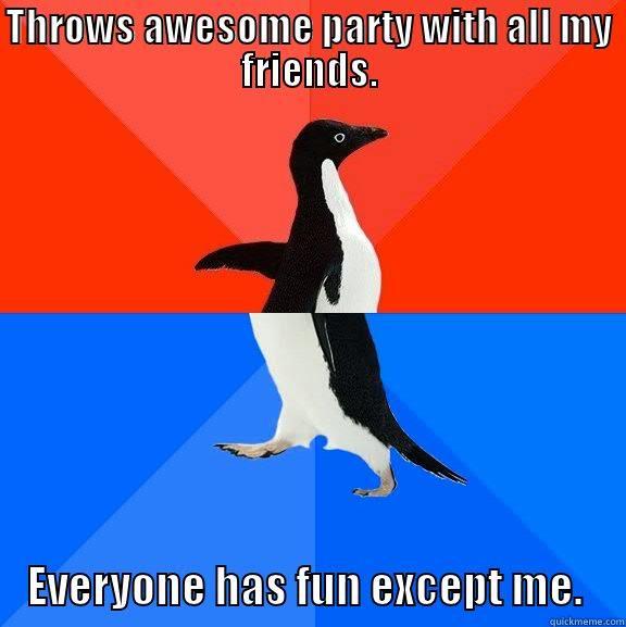 THROWS AWESOME PARTY WITH ALL MY FRIENDS. EVERYONE HAS FUN EXCEPT ME. Socially Awesome Awkward Penguin