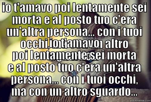 io t'amavo - IO T'AMAVO POI LENTAMENTE SEI MORTA E AL POSTO TUO C'ERA UN'ALTRA PERSONA... CON I TUOI OCCHI, MA CON UN ALTRO SGUARDO... IO T'AMAVO POI LENTAMENTE SEI MORTA E AL POSTO TUO C'ERA UN'ALTRA PERSONA... CON I TUOI OCCHI, MA CON UN ALTRO SGUARDO... First World Problems Cat