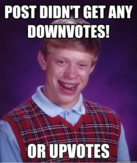Post didn't get any downvotes! Or upvotes  Bad Luck Brian