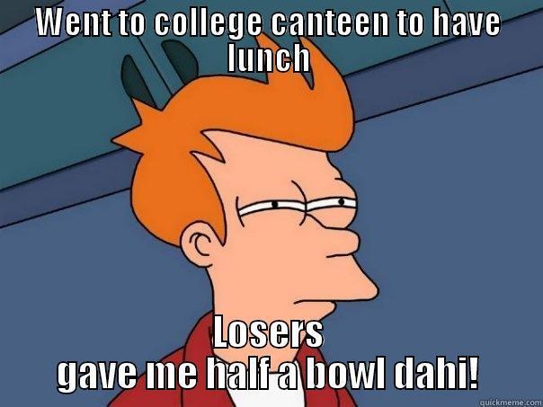 college sucks - WENT TO COLLEGE CANTEEN TO HAVE LUNCH LOSERS GAVE ME HALF A BOWL DAHI! Futurama Fry