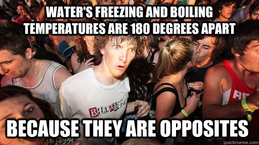 Water's Freezing and boiling temperatures are 180 degrees apart Because they are opposites - Water's Freezing and boiling temperatures are 180 degrees apart Because they are opposites  Sudden Clarity Clarence