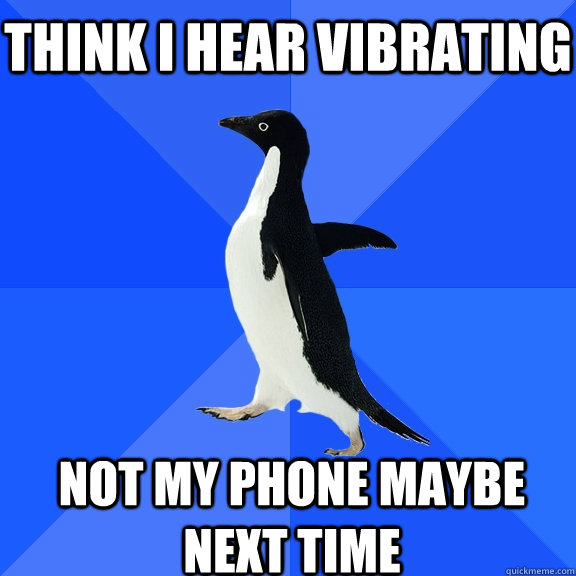 Think I hear vibrating not my phone maybe next time    Socially Awkward Penguin