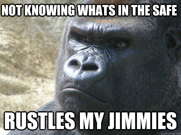 Not knowing whats in the safe rustles my jimmies  Rustled My Jimmies