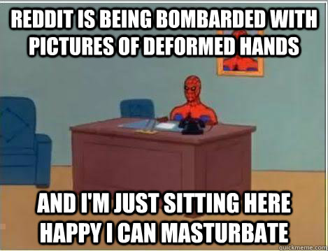 Reddit is being bombarded with pictures of deformed hands And I'm just sitting here happy I can masturbate  Amazing Spiderman