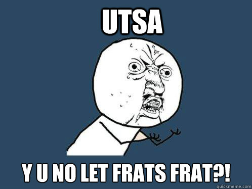 UTSA Y U NO LET FRATS FRAT?!  Y U No