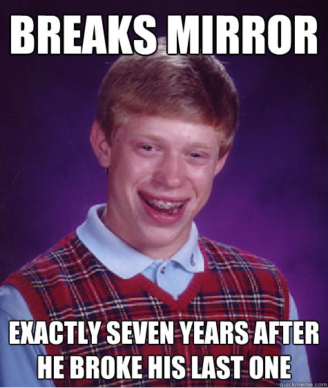 Breaks mirror  exactly seven years after he broke his last one   Bad Luck Brian
