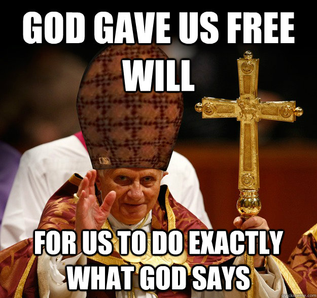 God gave us free will for us to do exactly what god says  Scumbag pope