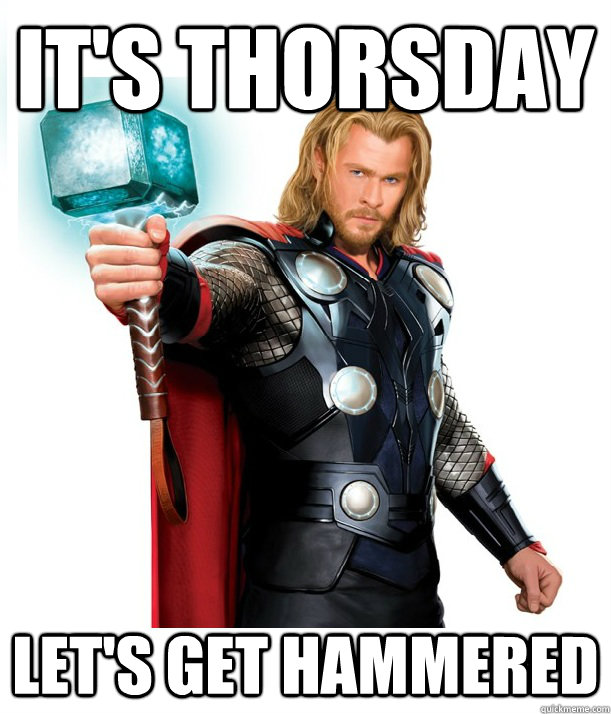 It's Thorsday Let's get hammered  Advice Thor