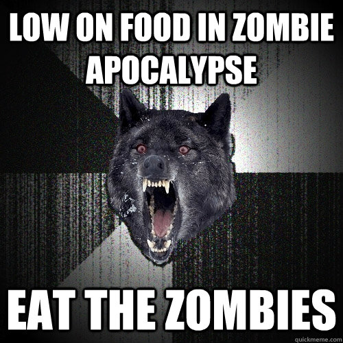 low on food in zombie apocalypse eat the zombies  Insanity Wolf