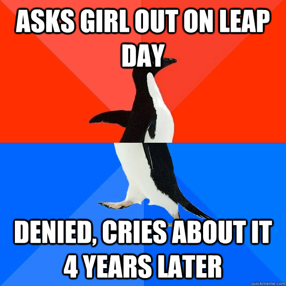 Asks girl out on leap day denied, cries about it 4 years later  Socially Awesome Awkward Penguin