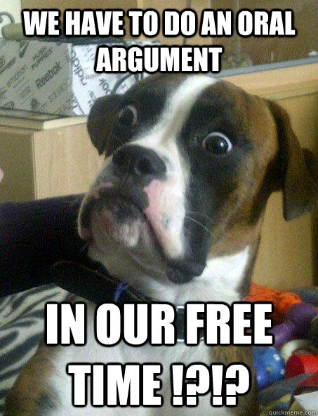 we have to do an oral argument in our free time !?!? - we have to do an oral argument in our free time !?!?  Baffled boxer