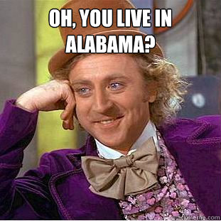 Oh, you live in alabama?   Creepy Wonka