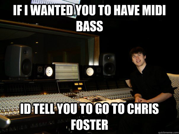 if i wanted you to have midi bass id tell you to go to chris foster  