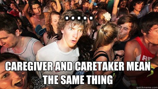 . . . . .  Caregiver and caretaker mean the same thing   Sudden Clarity Clarence