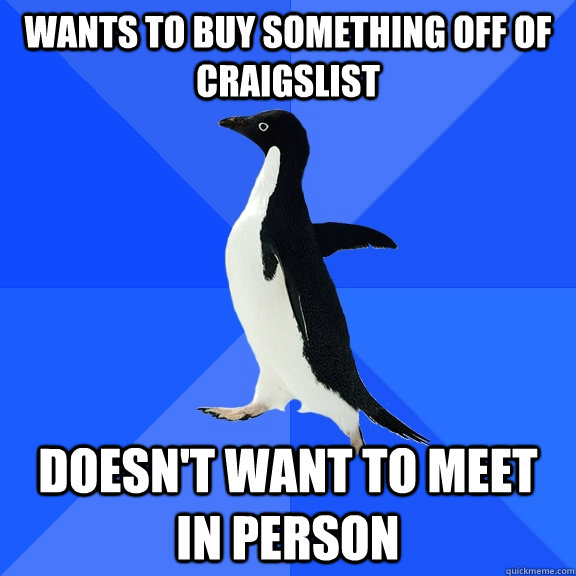 wants to buy something off of craigslist doesn't want to meet in person - wants to buy something off of craigslist doesn't want to meet in person  Socially Awkward Penguin