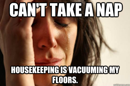 Can't take a nap Housekeeping is vacuuming my floors. - Can't take a nap Housekeeping is vacuuming my floors.  First World Problems