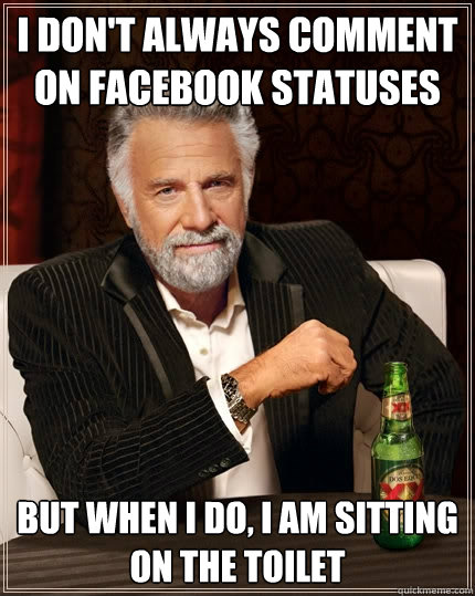 I don't always comment on Facebook statuses But when I do, I am sitting on the toilet  The Most Interesting Man In The World