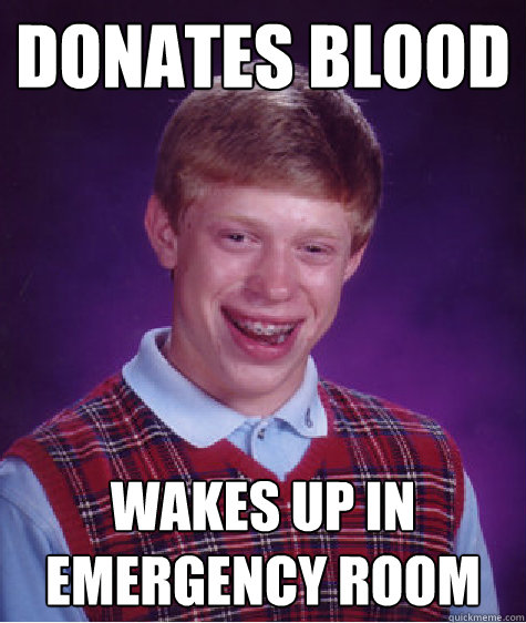 donates blood wakes up in emergency room  Bad Luck Brian