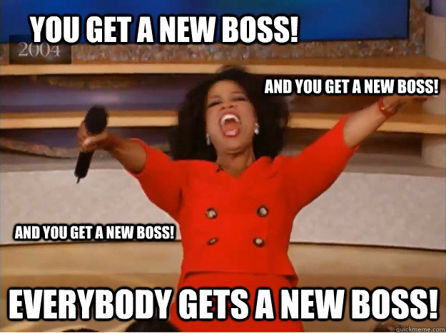 you get a new boss! everybody gets a new boss! And you get a new boss! And you get a new boss!  oprah you get a car