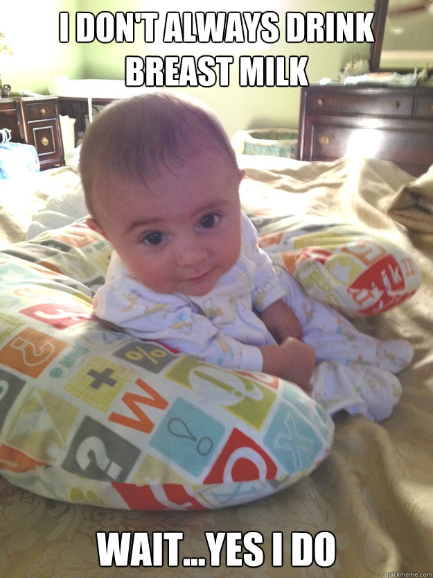 I DON'T ALWAYS DRINK BREAST MILK WAIT...YES I DO - I DON'T ALWAYS DRINK BREAST MILK WAIT...YES I DO  Breastmilk