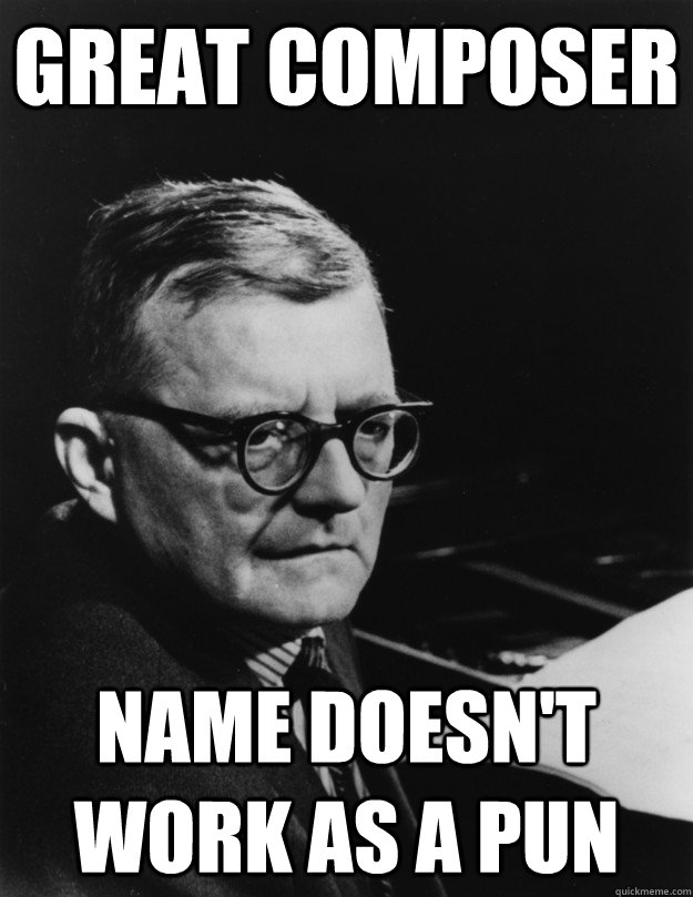 Great composer Name doesn't work as a pun - Great composer Name doesn't work as a pun  Sad Shostakovich