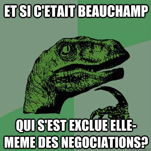 et si c'etait beauchamp qui s'est exclue elle-meme des negociations?  Philosoraptor