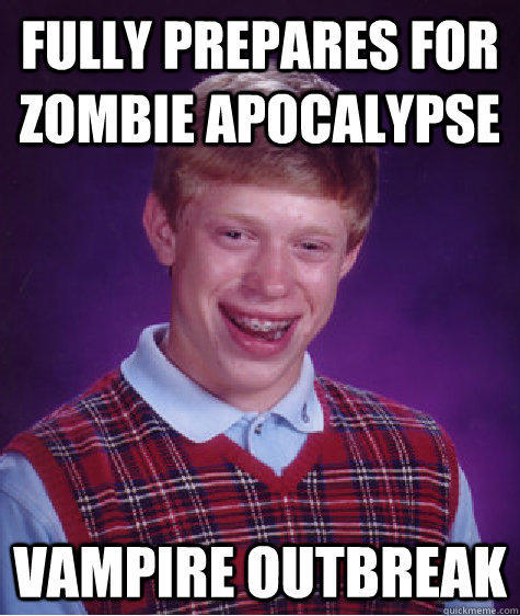 Fully prepares for zombie apocalypse  Vampire Outbreak - Fully prepares for zombie apocalypse  Vampire Outbreak  Bad Luck Brian