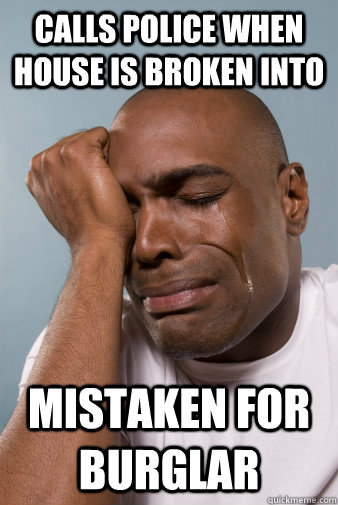 Calls police when house is broken into mistaken for burglar  