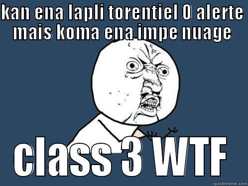 KAN ENA LAPLI TORENTIEL 0 ALERTE MAIS KOMA ENA IMPE NUAGE CLASS 3 WTF Y U No