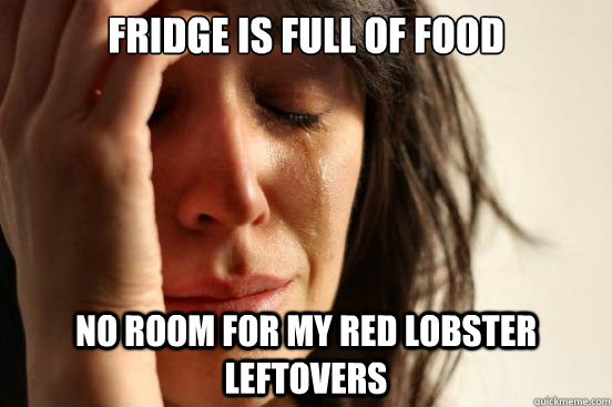 Fridge is full of food no room for my red lobster leftovers  First World Problems