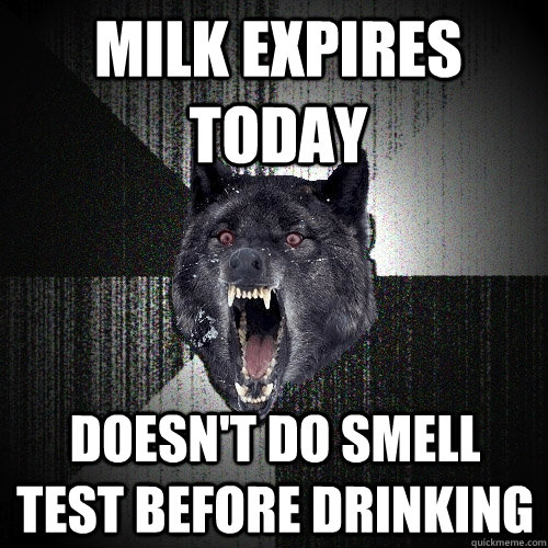 MILK EXPIRES TODAY DOESN'T DO SMELL TEST BEFORE DRINKING  Insanity Wolf