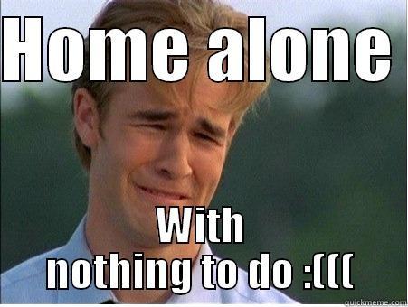 HOME ALONE  WITH NOTHING TO DO :((( 1990s Problems