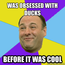 Was obsessed with ducks before it was cool  Happy Tony Soprano