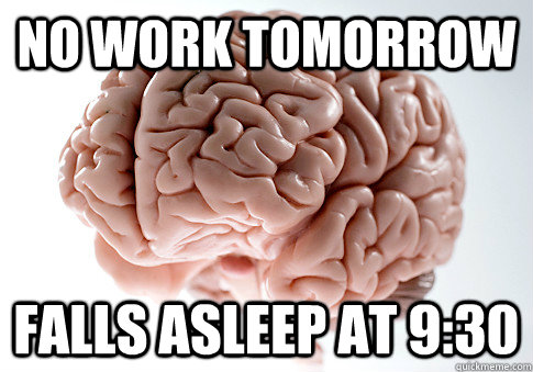 No work tomorrow Falls asleep at 9:30  Scumbag Brain