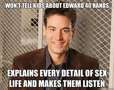 Won't tell kids about edward 40 hands explains every detail of sex life and makes them listen - Won't tell kids about edward 40 hands explains every detail of sex life and makes them listen  Ted Mosby