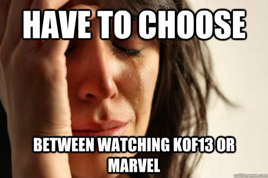 Have to choose Between watching KOF13 or Marvel  First World Problems