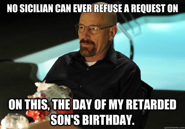 No Sicilian can ever refuse a request on  on this, the day of my retarded son's birthday. - No Sicilian can ever refuse a request on  on this, the day of my retarded son's birthday.  Retarded Sons Birthday