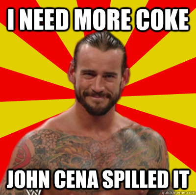 i need more coke John cena spilled it  
