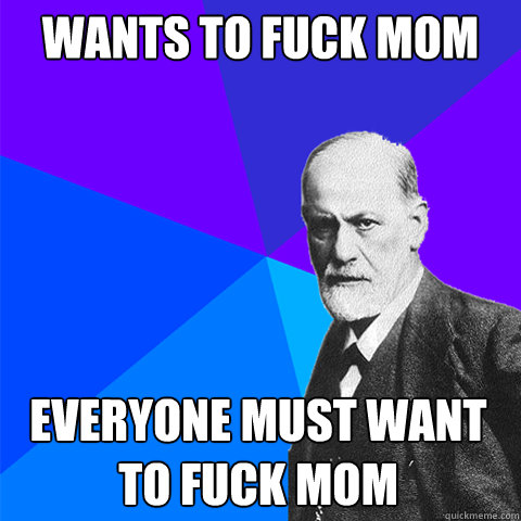 Wants to fuck mom Everyone must want to fuck mom - Wants to fuck mom Everyone must want to fuck mom  Scumbag Freud
