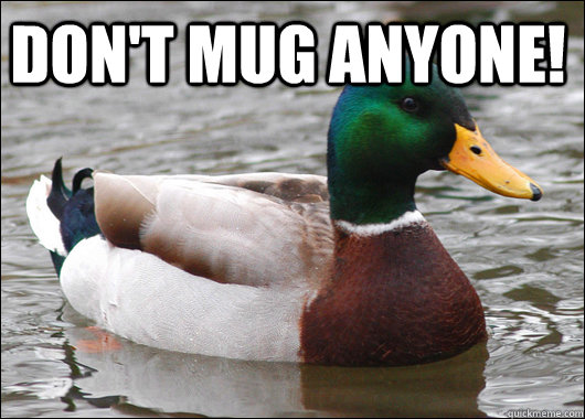 DON'T MUG ANYONE!   Actual Advice Mallard