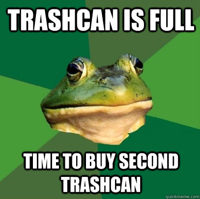 Trashcan is full time to buy second trashcan  Foul Bachelor Frog