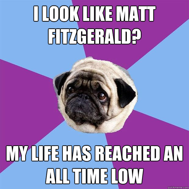 i look like Matt Fitzgerald? My life has reached an all time low  Lonely Pug