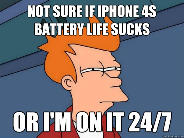 Not sure if iPhone 4S battery life sucks  Or I'm on it 24/7  Futurama Fry