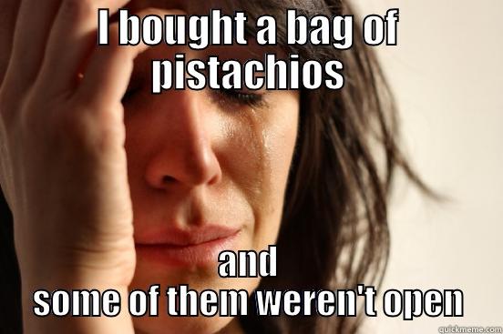 I BOUGHT A BAG OF PISTACHIOS AND SOME OF THEM WEREN'T OPEN First World Problems