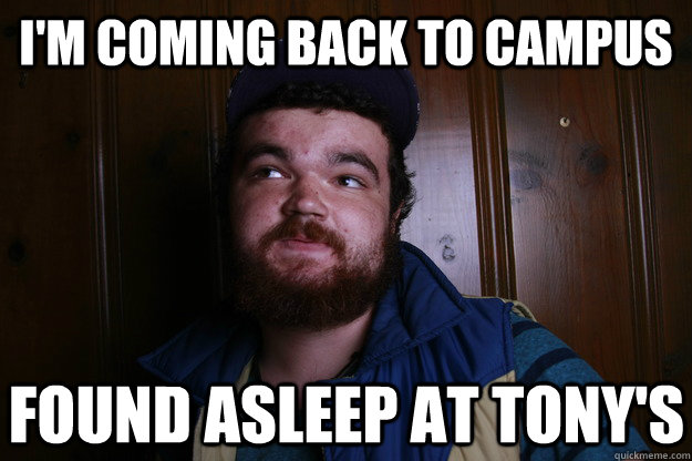 i'm coming back to campus found asleep at Tony's  