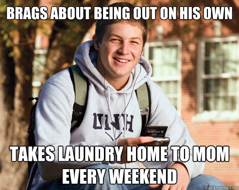 Brags about being out on his own TAKES LAUNDRY HOME TO MOM EVERY WEEKEND  College Freshman
